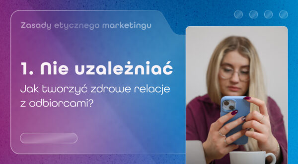Marketing bez&nbsp;uzależniania – jak tworzymy zdrowe relacje z&nbsp;odbiorcami?