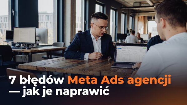 7 błędów Meta Ads agencji —&nbsp;jak je&nbsp;naprawić