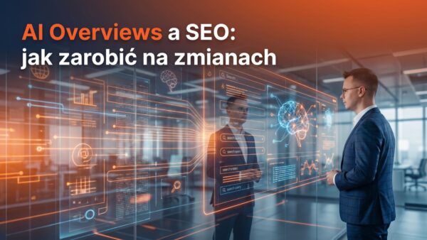 AI Overviews a&nbsp;SEO: jak zarobić na&nbsp;zmianach