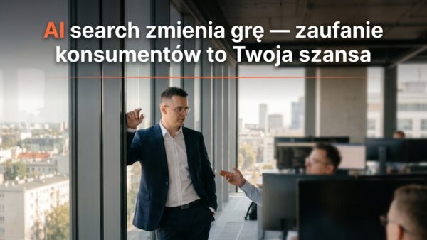 AI search zmienia grę — zaufanie konsumentów to Twoja szansa