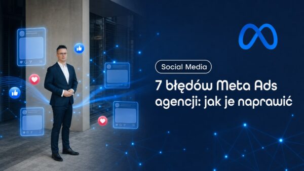 7 błędów Meta Ads agencji: jak je&nbsp;naprawić