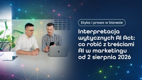 Interpretacja wytycznych AI Act: co&nbsp;robić z&nbsp;treściami AI w&nbsp;marketingu od&nbsp;2 sierpnia 2026