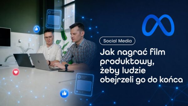 Jak nagrać film produktowy, żeby&nbsp;ludzie obejrzeli go&nbsp;do&nbsp;końca