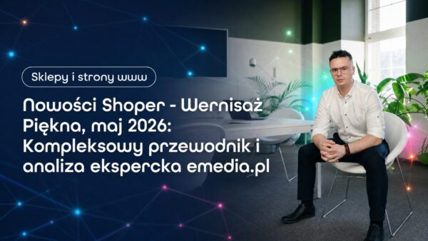 Nowości Shoper - Wernisaż Piękna, maj 2026: Kompleksowy przewodnik i&nbsp;analiza ekspercka emedia.pl