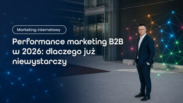 Performance marketing B2B w&nbsp;2026: dlaczego już niewystarczy
