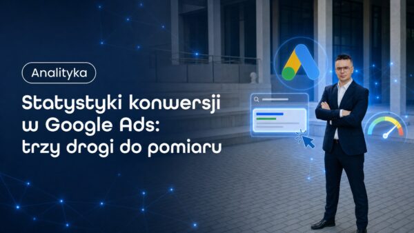 Statystyki konwersji w&nbsp;Google Ads: trzy drogi do&nbsp;pomiaru