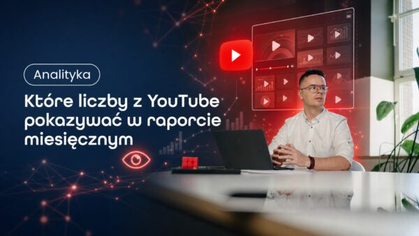 Które liczby z&nbsp;YouTube pokazywać w&nbsp;raporcie miesięcznym