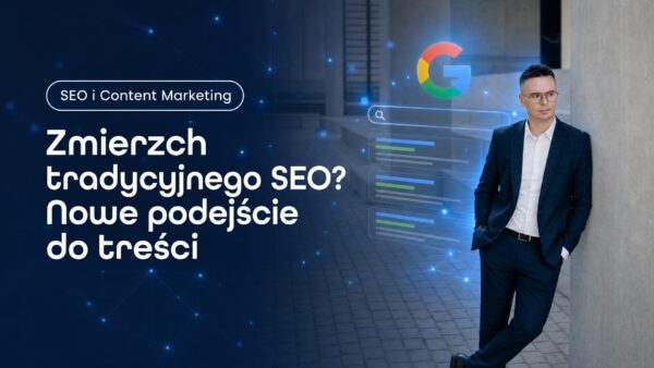 Zmierzch tradycyjnego SEO? Nowe podejście do&nbsp;treści